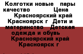 Колготки новые 2 пары качество 116-128 › Цена ­ 320 - Красноярский край, Красноярск г. Дети и материнство » Детская одежда и обувь   . Красноярский край,Красноярск г.